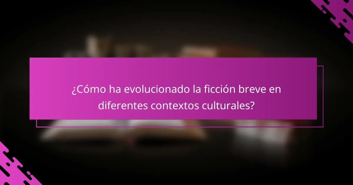 ¿Cómo ha evolucionado la ficción breve en diferentes contextos culturales?
