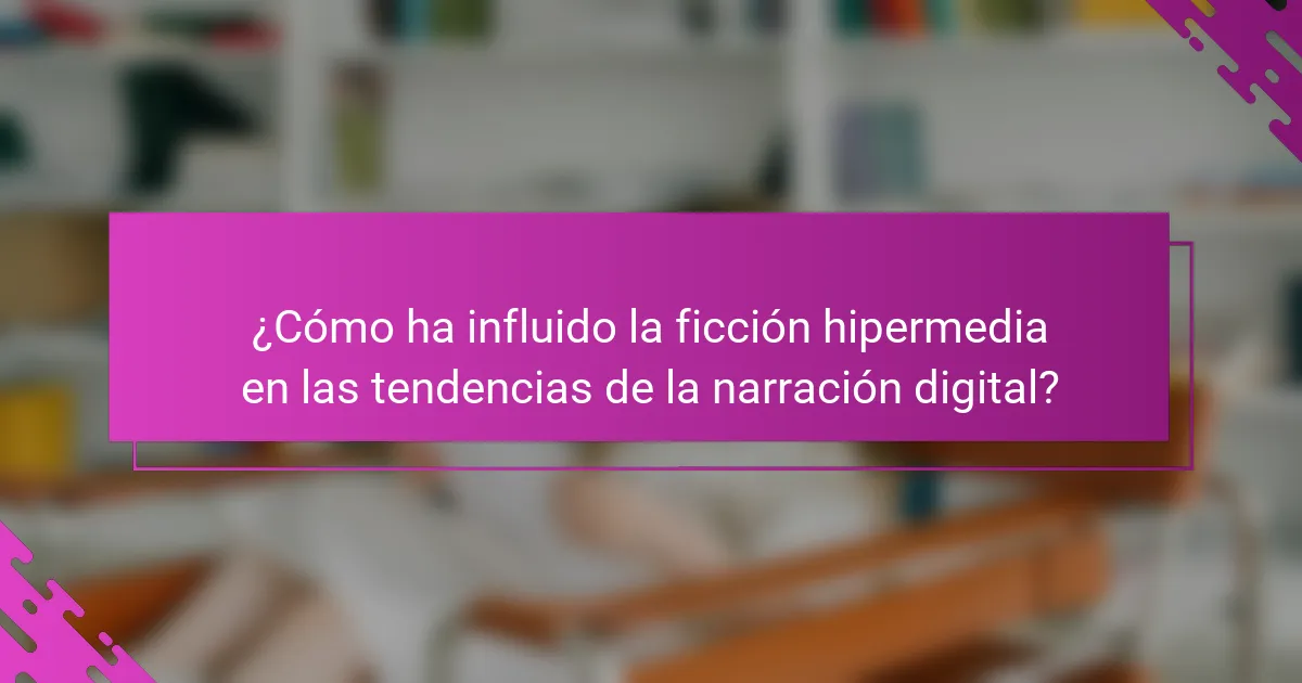 ¿Cómo ha influido la ficción hipermedia en las tendencias de la narración digital?