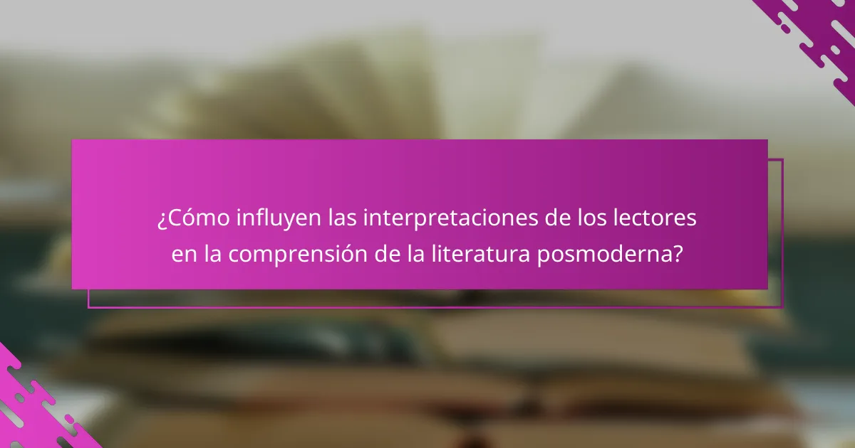 ¿Cómo influyen las interpretaciones de los lectores en la comprensión de la literatura posmoderna?