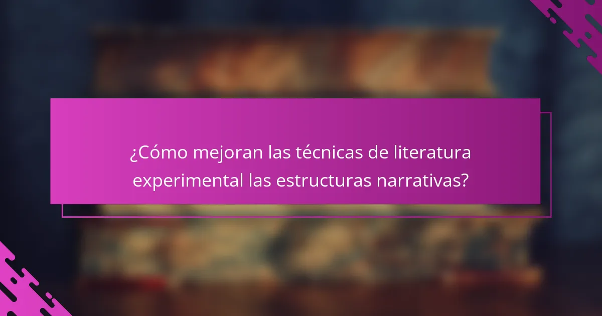 ¿Cómo mejoran las técnicas de literatura experimental las estructuras narrativas?