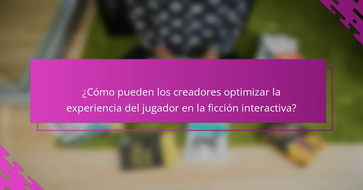 ¿Cómo pueden los creadores optimizar la experiencia del jugador en la ficción interactiva?