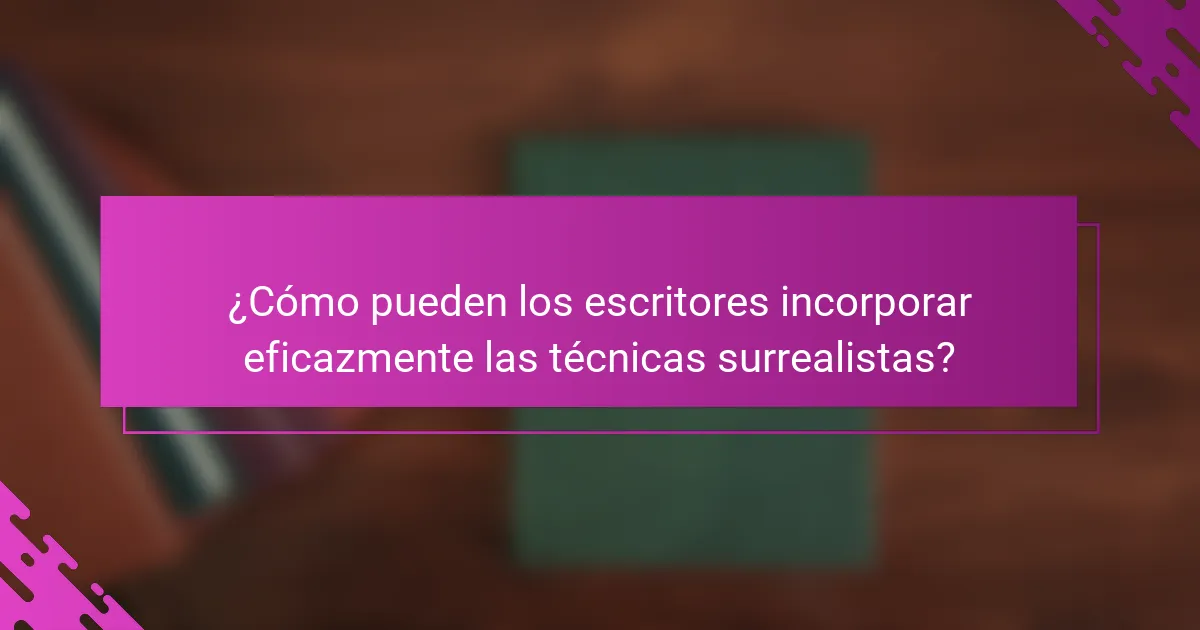 ¿Cómo pueden los escritores incorporar eficazmente las técnicas surrealistas?