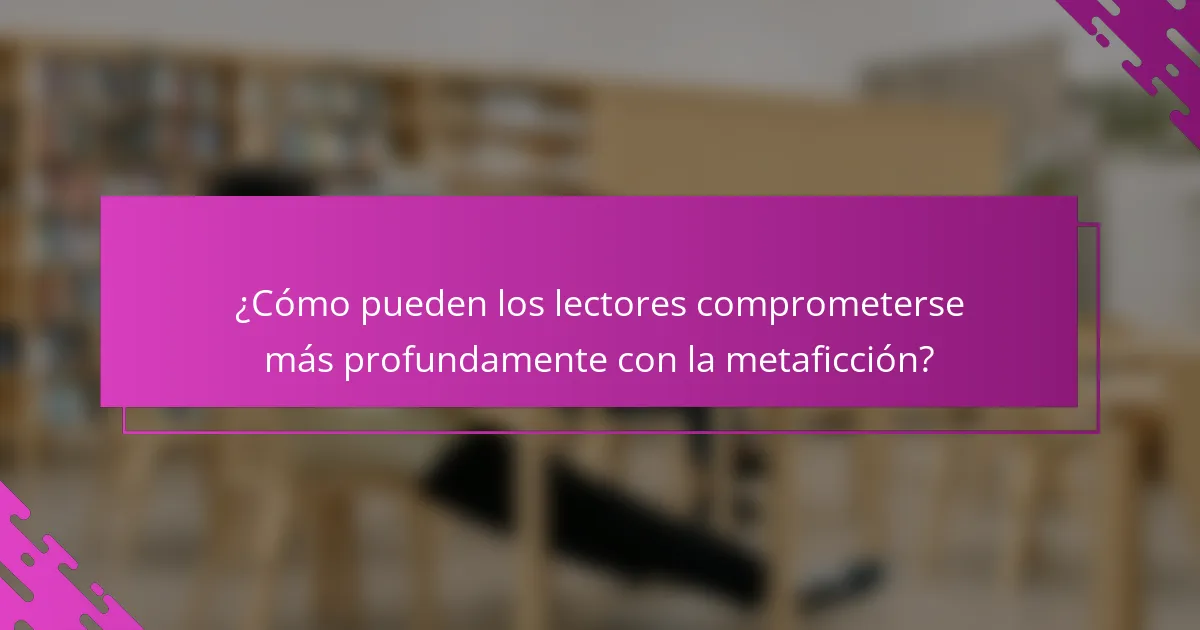 ¿Cómo pueden los lectores comprometerse más profundamente con la metaficción?