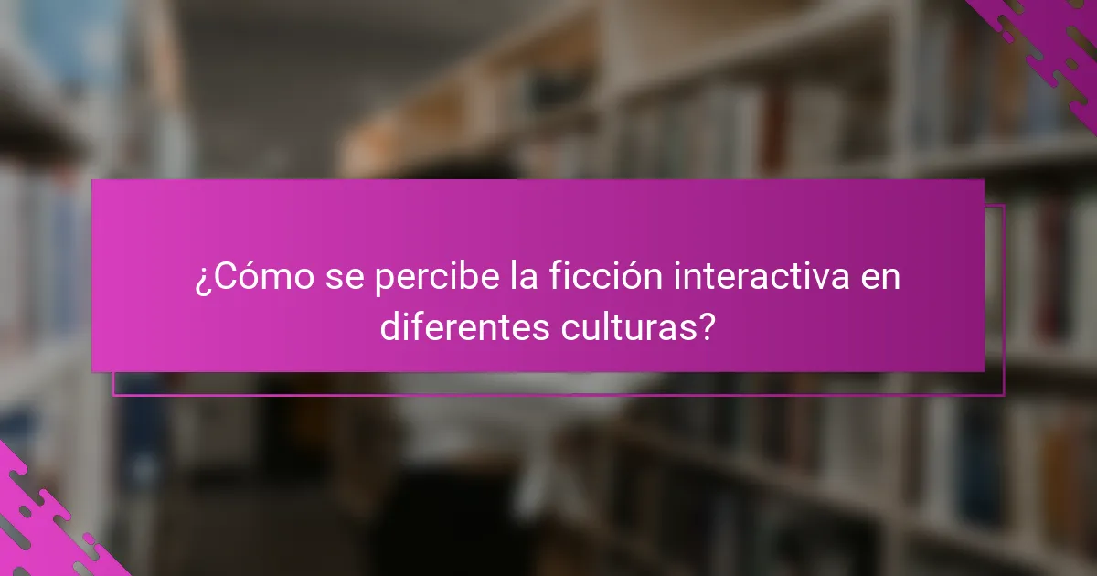 ¿Cómo se percibe la ficción interactiva en diferentes culturas?