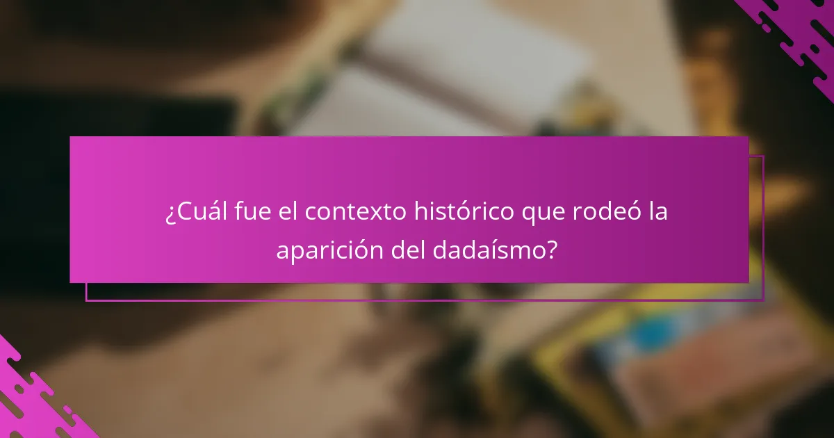 ¿Cuál fue el contexto histórico que rodeó la aparición del dadaísmo?