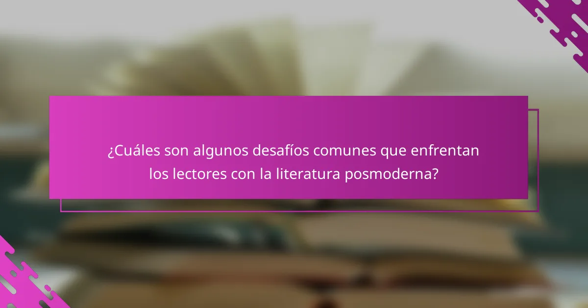 ¿Cuáles son algunos desafíos comunes que enfrentan los lectores con la literatura posmoderna?