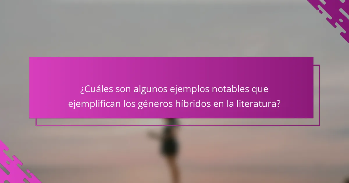 ¿Cuáles son algunos ejemplos notables que ejemplifican los géneros híbridos en la literatura?
