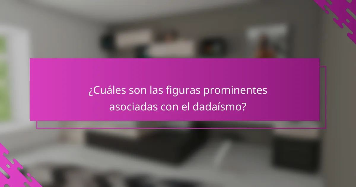 ¿Cuáles son las figuras prominentes asociadas con el dadaísmo?
