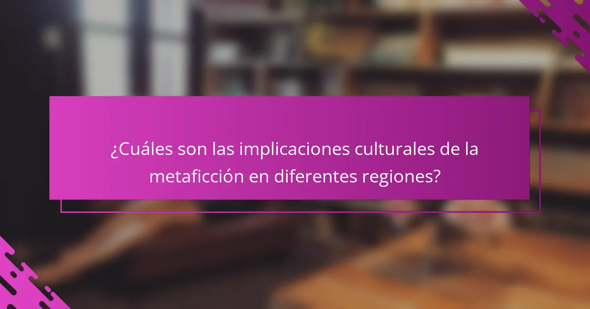 ¿Cuáles son las implicaciones culturales de la metaficción en diferentes regiones?