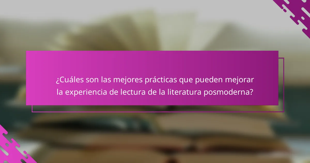 ¿Cuáles son las mejores prácticas que pueden mejorar la experiencia de lectura de la literatura posmoderna?