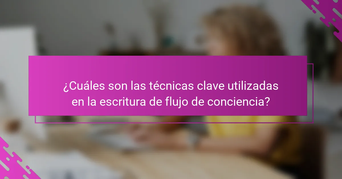 ¿Cuáles son las técnicas clave utilizadas en la escritura de flujo de conciencia?