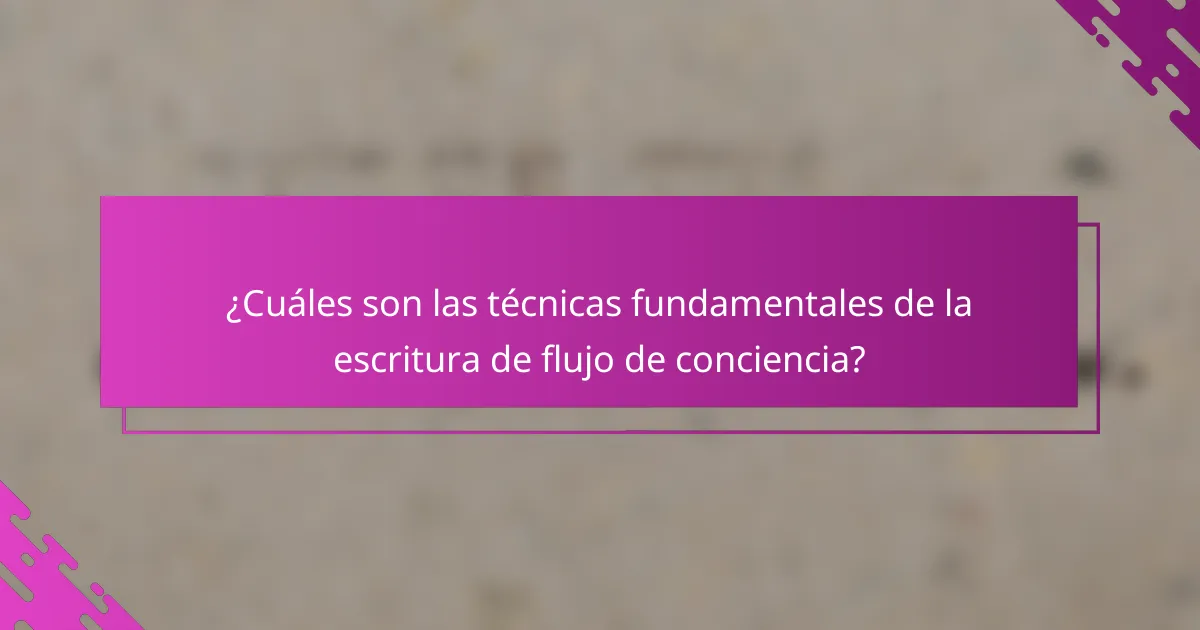 ¿Cuáles son las técnicas fundamentales de la escritura de flujo de conciencia?