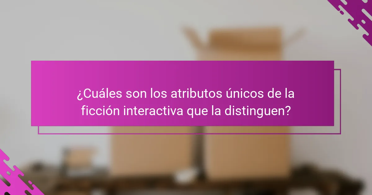 ¿Cuáles son los atributos únicos de la ficción interactiva que la distinguen?