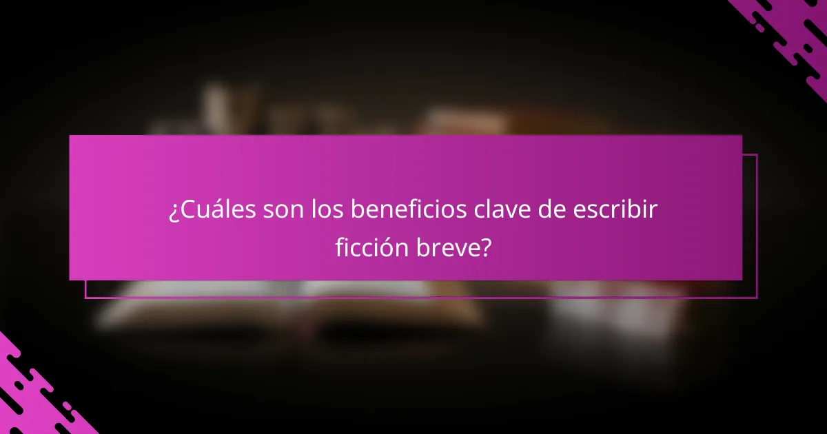 ¿Cuáles son los beneficios clave de escribir ficción breve?