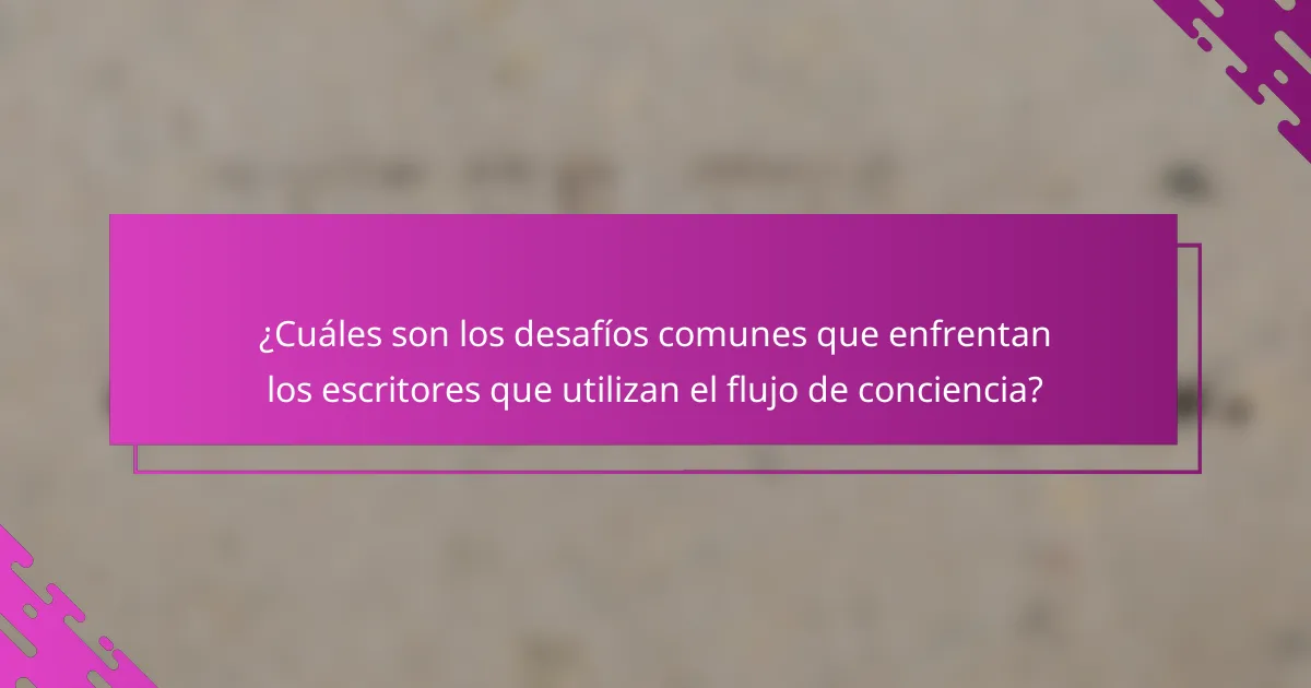 ¿Cuáles son los desafíos comunes que enfrentan los escritores que utilizan el flujo de conciencia?