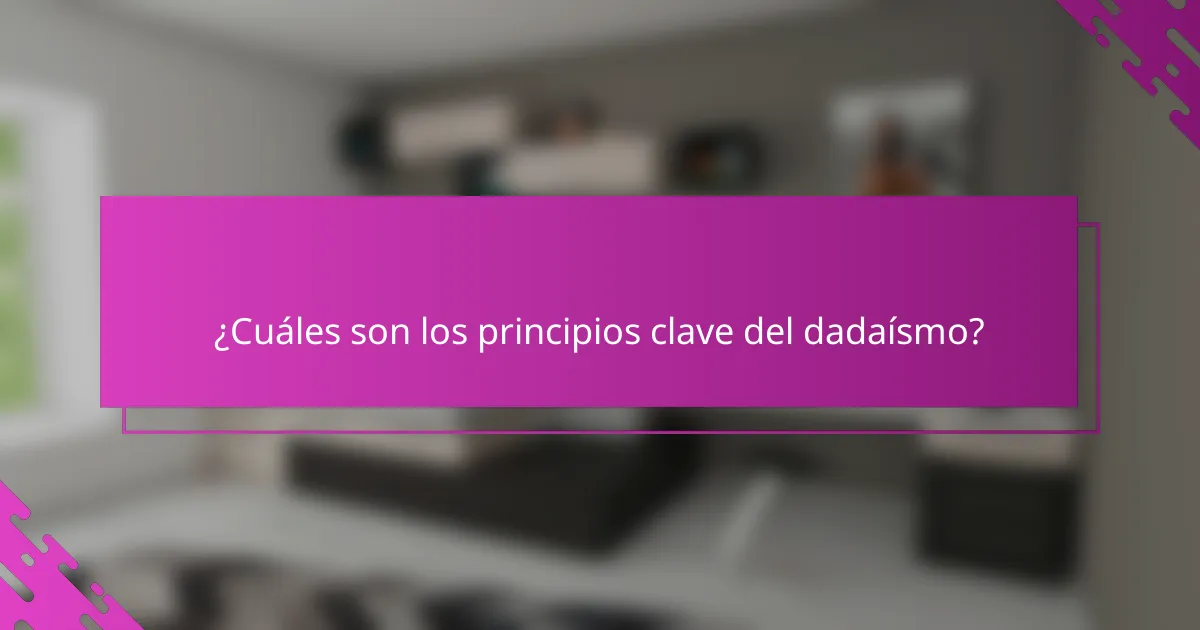 ¿Cuáles son los principios clave del dadaísmo?