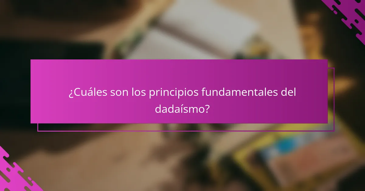 ¿Cuáles son los principios fundamentales del dadaísmo?