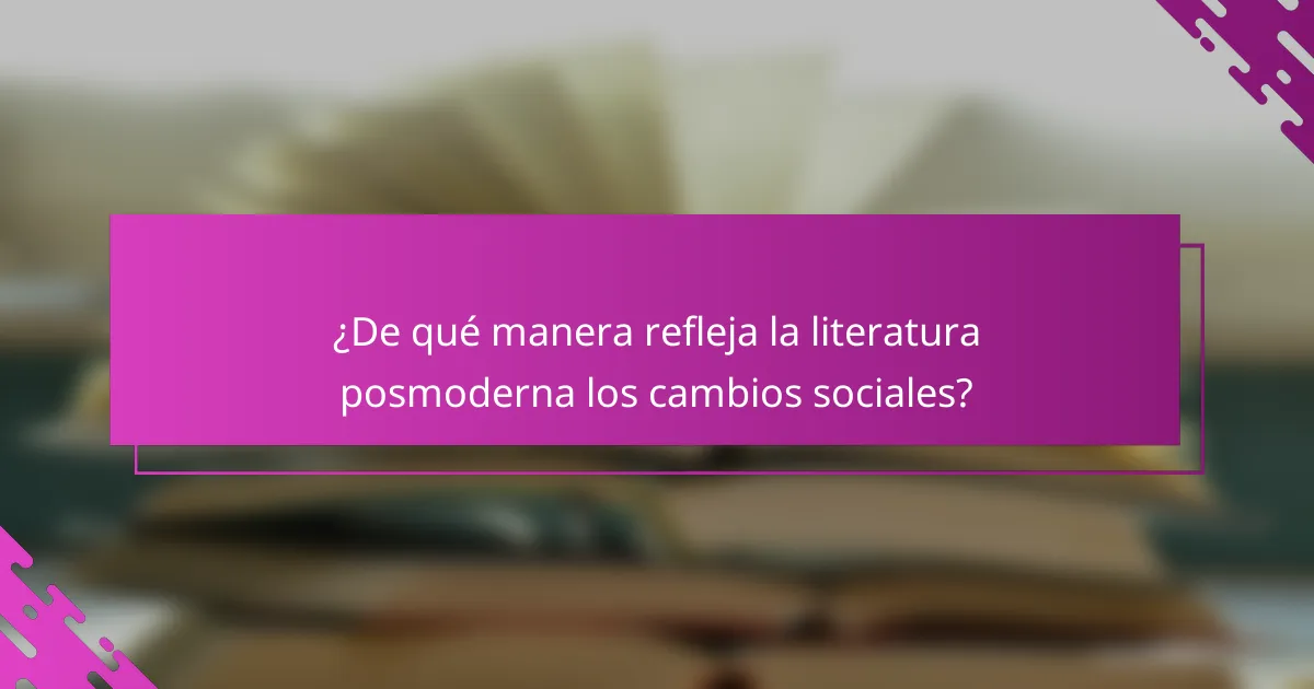 ¿De qué manera refleja la literatura posmoderna los cambios sociales?
