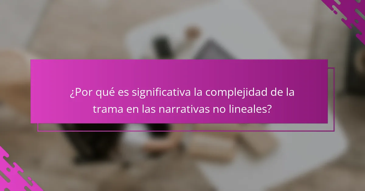 ¿Por qué es significativa la complejidad de la trama en las narrativas no lineales?