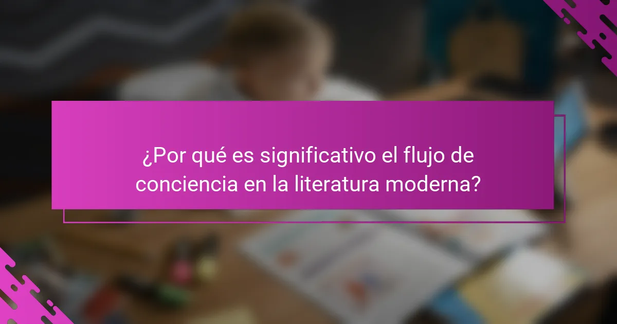 ¿Por qué es significativo el flujo de conciencia en la literatura moderna?