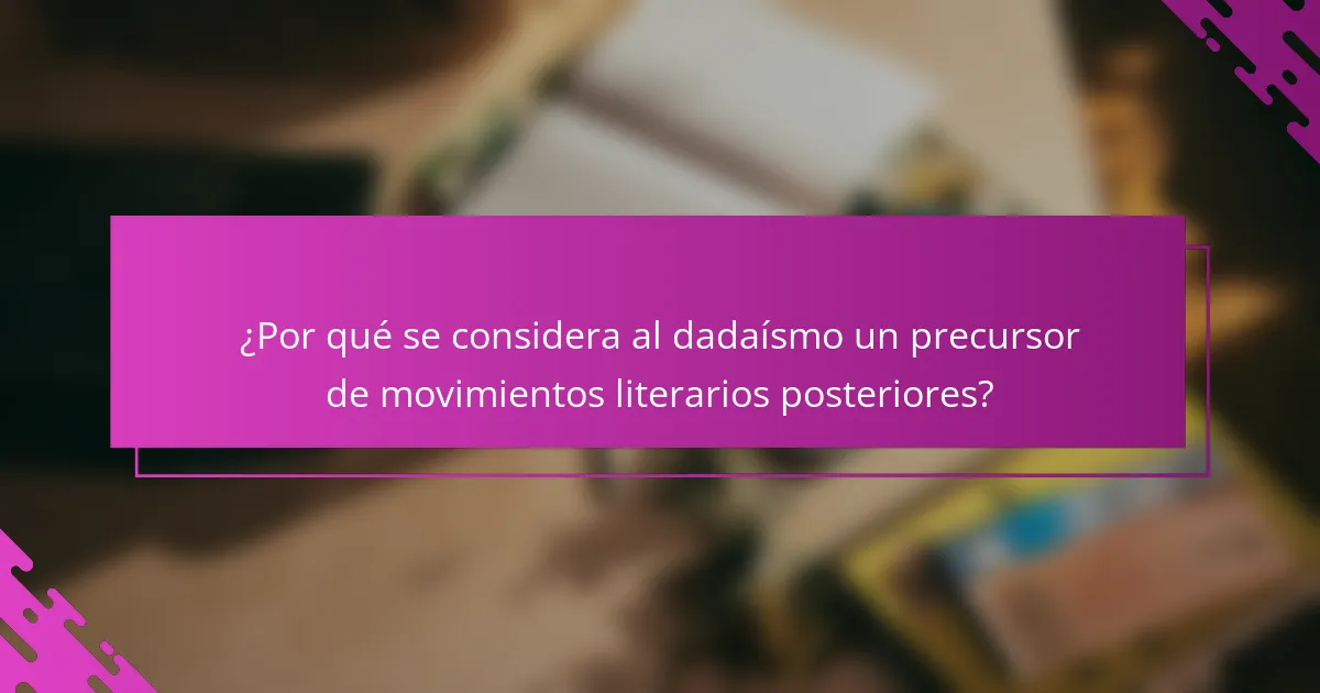 ¿Por qué se considera al dadaísmo un precursor de movimientos literarios posteriores?