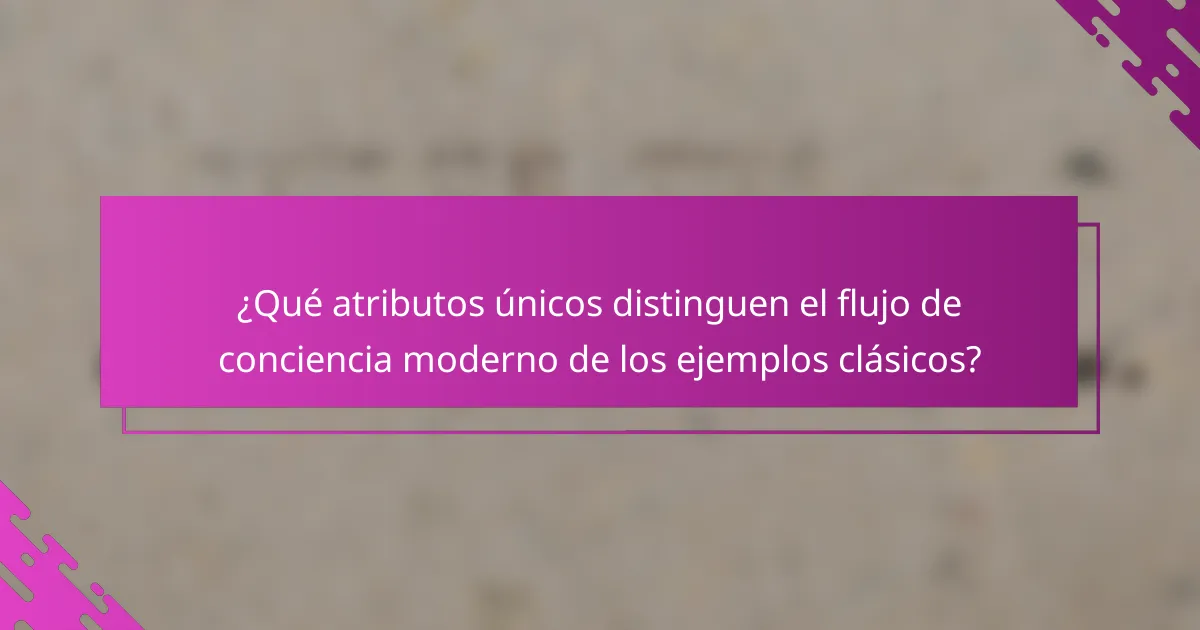 ¿Qué atributos únicos distinguen el flujo de conciencia moderno de los ejemplos clásicos?