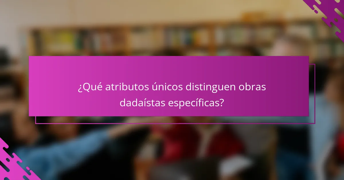 ¿Qué atributos únicos distinguen obras dadaístas específicas?