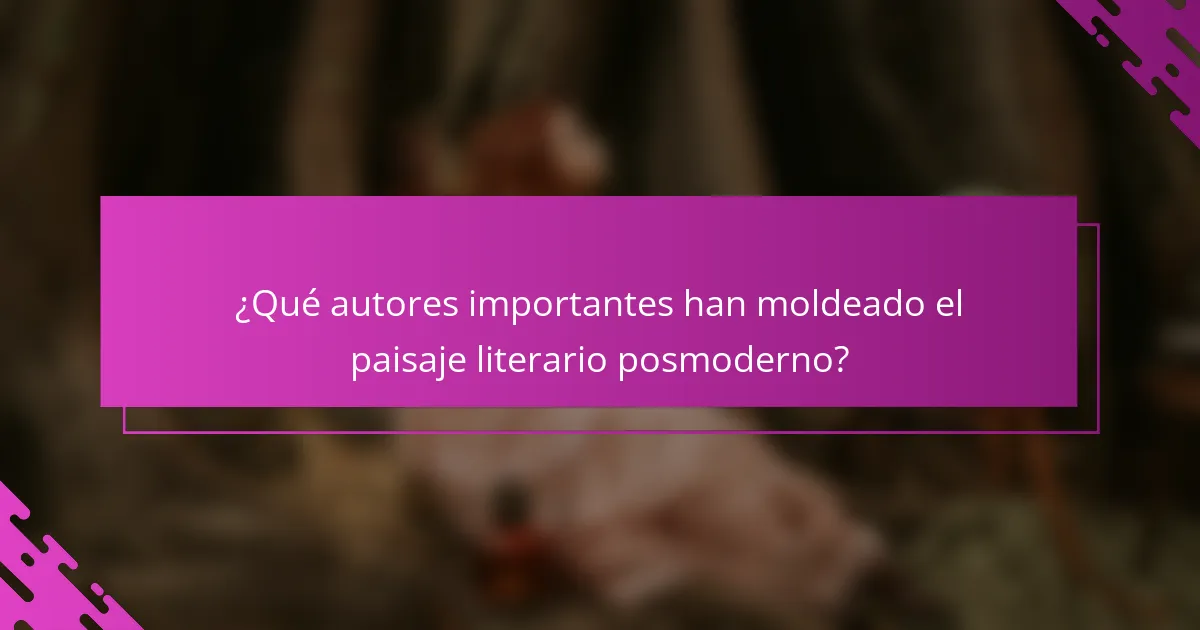 ¿Qué autores importantes han moldeado el paisaje literario posmoderno?