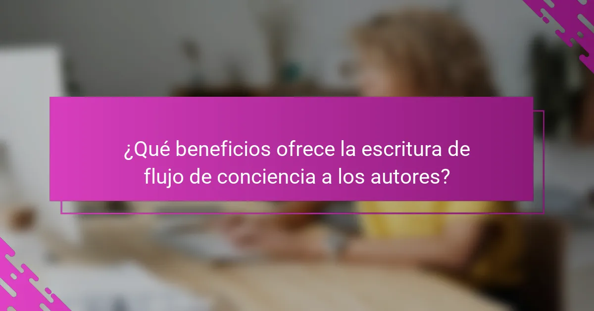 ¿Qué beneficios ofrece la escritura de flujo de conciencia a los autores?