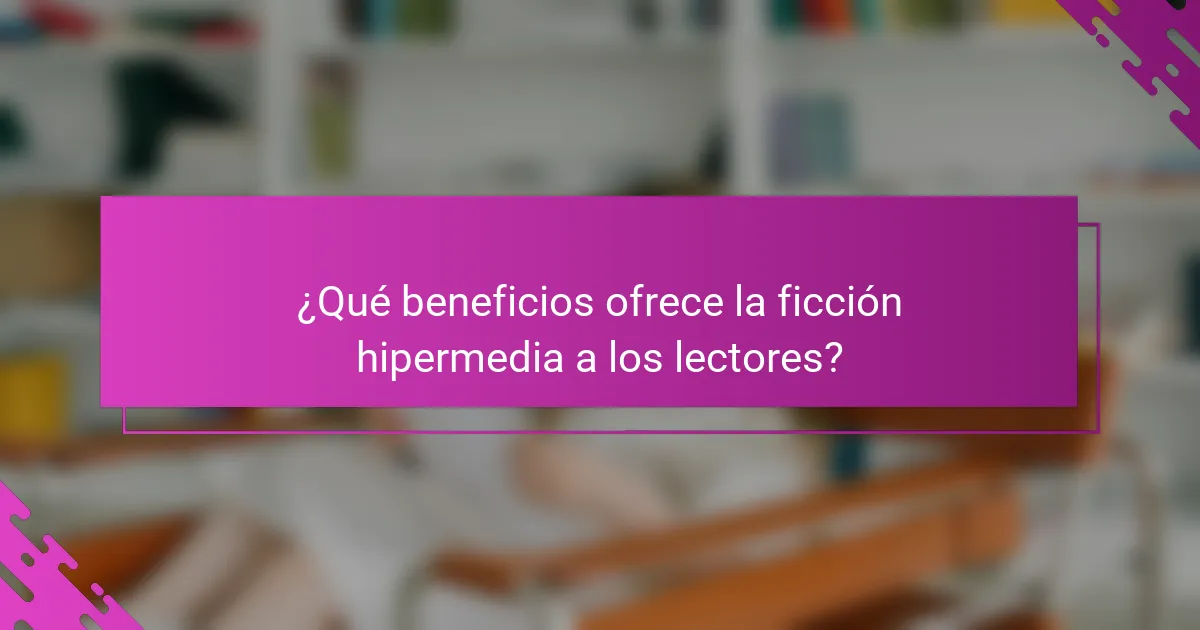 ¿Qué beneficios ofrece la ficción hipermedia a los lectores?