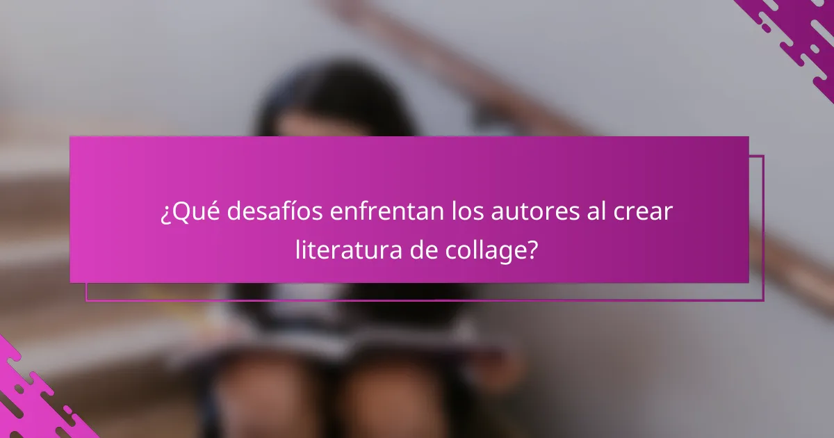 ¿Qué desafíos enfrentan los autores al crear literatura de collage?