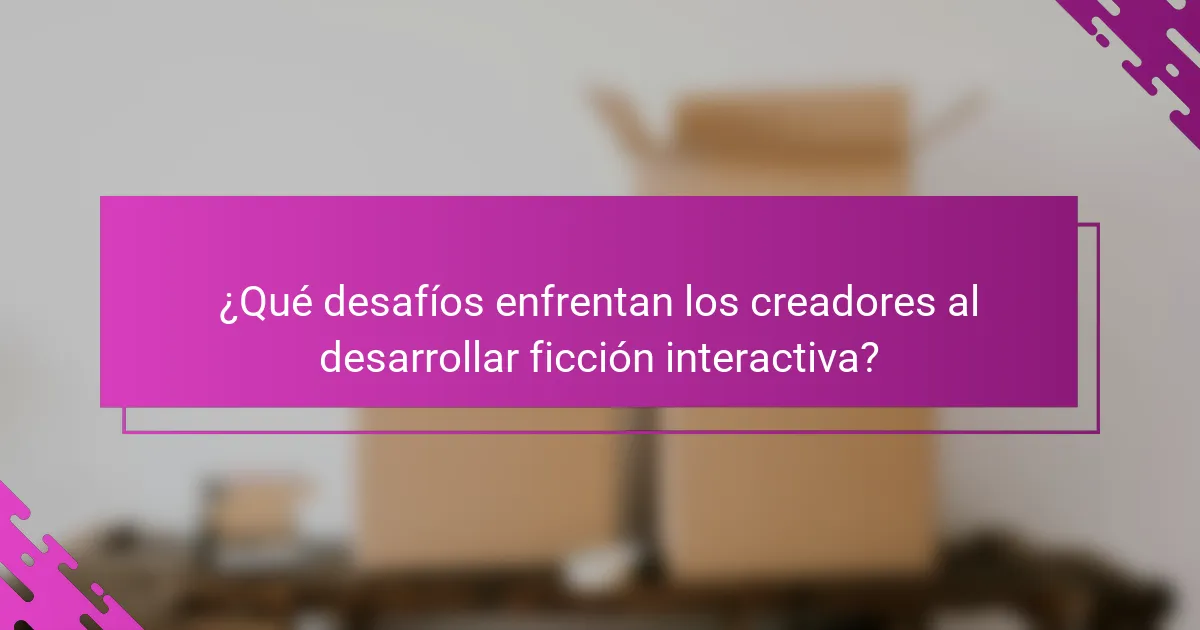 ¿Qué desafíos enfrentan los creadores al desarrollar ficción interactiva?