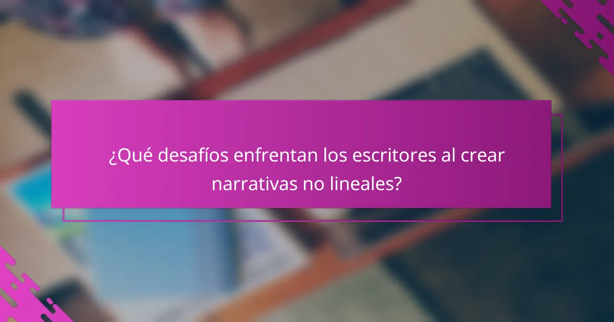 ¿Qué desafíos enfrentan los escritores al crear narrativas no lineales?