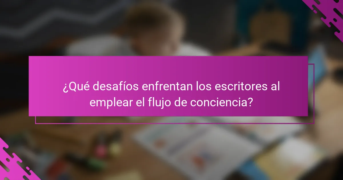¿Qué desafíos enfrentan los escritores al emplear el flujo de conciencia?