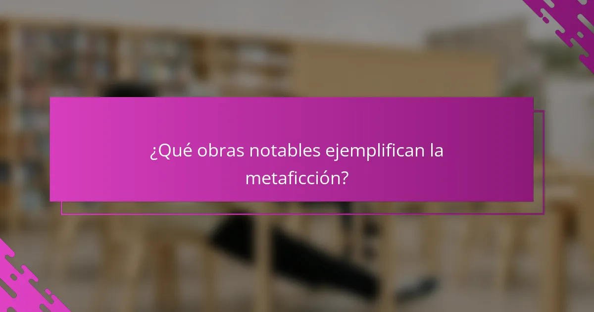 ¿Qué obras notables ejemplifican la metaficción?