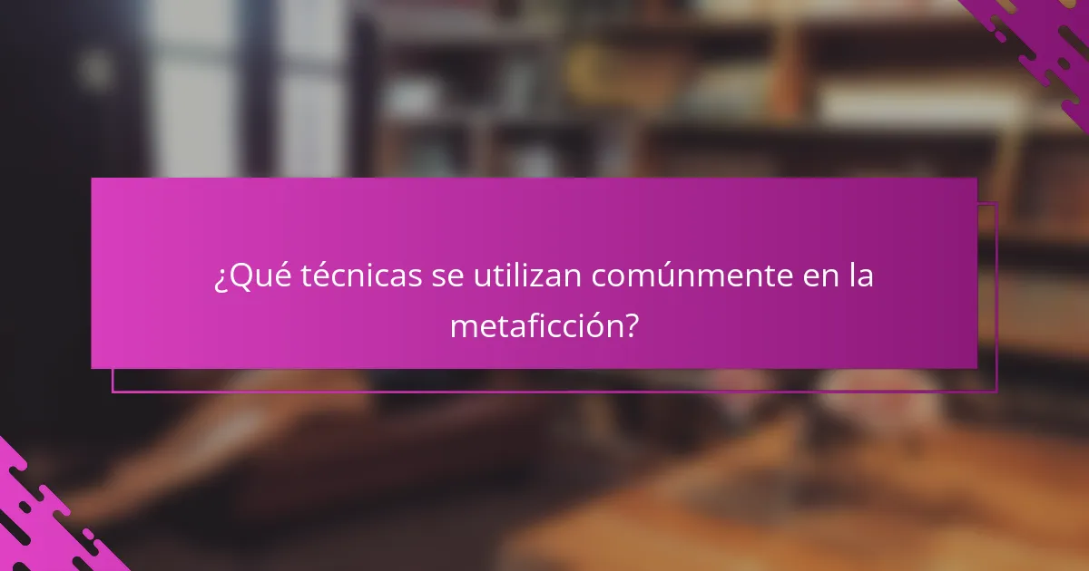¿Qué técnicas se utilizan comúnmente en la metaficción?
